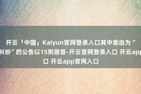 开云「中国」Kaiyun官网登录入口其中案由为“交易契约纠纷”的公告以15则居首-开云官网登录入口 开云app官网入口