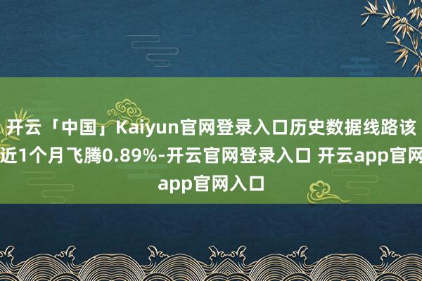 开云「中国」Kaiyun官网登录入口历史数据线路该基金近1个月飞腾0.89%-开云官网登录入口 开云app官网入口