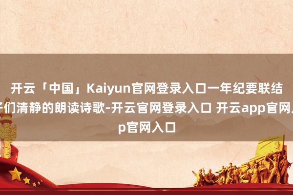 开云「中国」Kaiyun官网登录入口一年纪要联结孩子们清静的朗读诗歌-开云官网登录入口 开云app官网入口