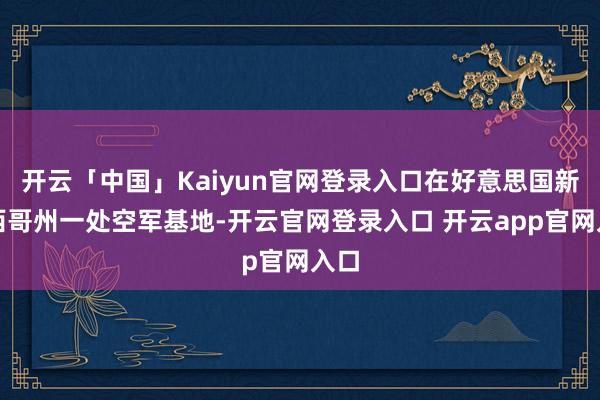 开云「中国」Kaiyun官网登录入口在好意思国新墨西哥州一处空军基地-开云官网登录入口 开云app官网入口