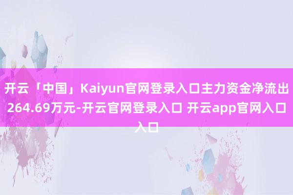 开云「中国」Kaiyun官网登录入口主力资金净流出264.69万元-开云官网登录入口 开云app官网入口