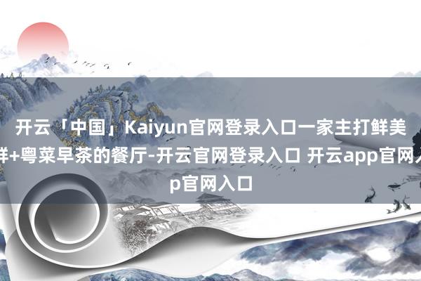 开云「中国」Kaiyun官网登录入口一家主打鲜美海鲜+粤菜早茶的餐厅-开云官网登录入口 开云app官网入口