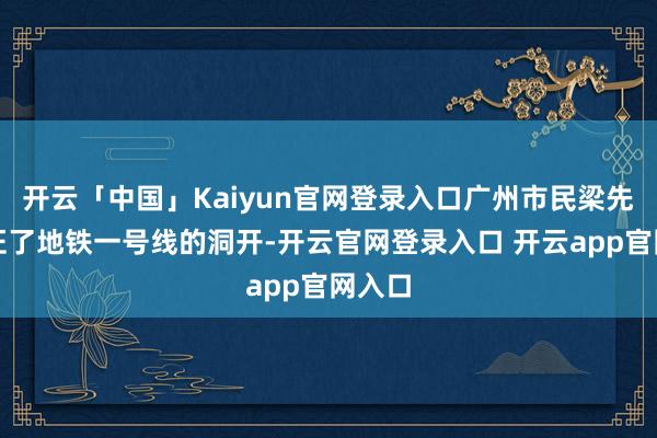 开云「中国」Kaiyun官网登录入口广州市民梁先生见证了地铁一号线的洞开-开云官网登录入口 开云app官网入口