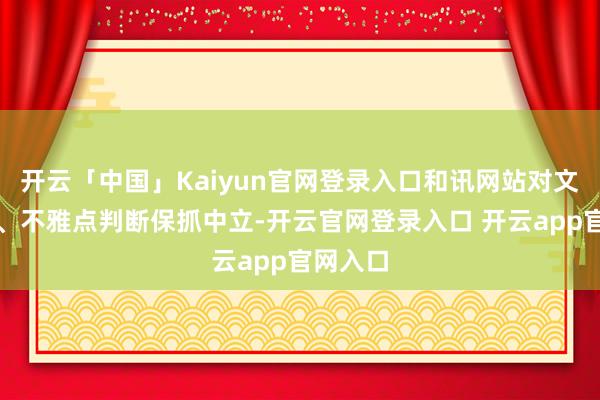 开云「中国」Kaiyun官网登录入口和讯网站对文中求教、不雅点判断保抓中立-开云官网登录入口 开云app官网入口