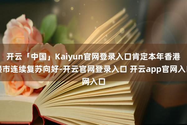 开云「中国」Kaiyun官网登录入口肯定本年香港楼市连续复苏向好-开云官网登录入口 开云app官网入口