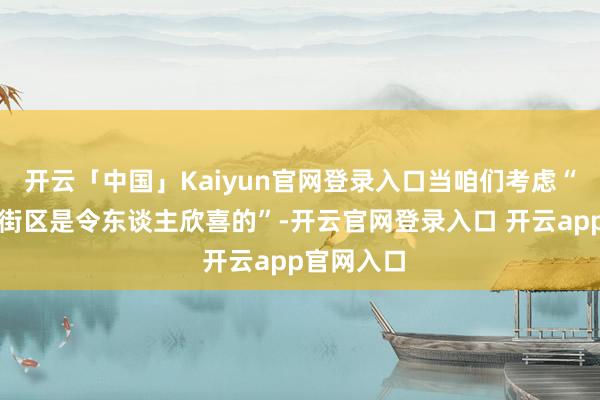 开云「中国」Kaiyun官网登录入口当咱们考虑“什么样的街区是令东谈主欣喜的”-开云官网登录入口 开云app官网入口