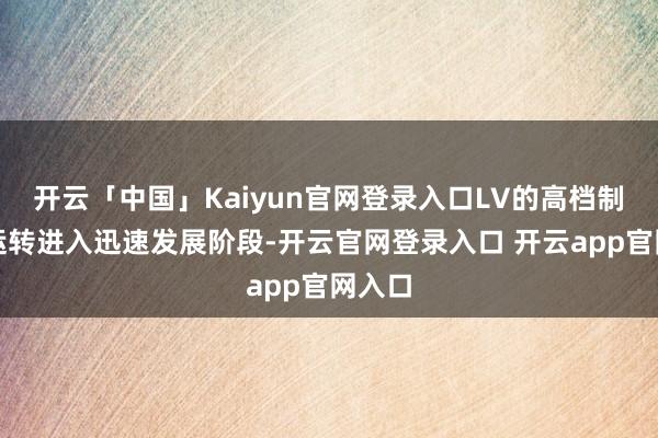 开云「中国」Kaiyun官网登录入口LV的高档制表才运转进入迅速发展阶段-开云官网登录入口 开云app官网入口