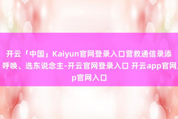 开云「中国」Kaiyun官网登录入口营救通信录添加、呼唤、选东说念主-开云官网登录入口 开云app官网入口