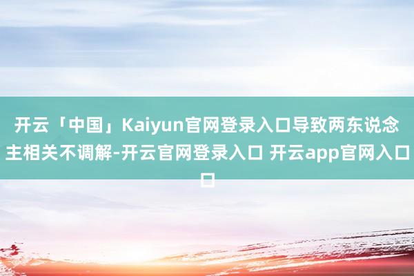 开云「中国」Kaiyun官网登录入口导致两东说念主相关不调解-开云官网登录入口 开云app官网入口