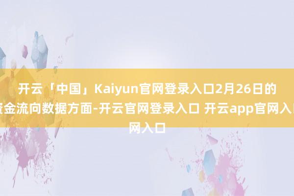 开云「中国」Kaiyun官网登录入口2月26日的资金流向数据方面-开云官网登录入口 开云app官网入口
