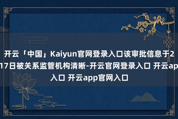 开云「中国」Kaiyun官网登录入口该审批信息于2025年1月17日被关系监管机构清晰-开云官网登录入口 开云app官网入口