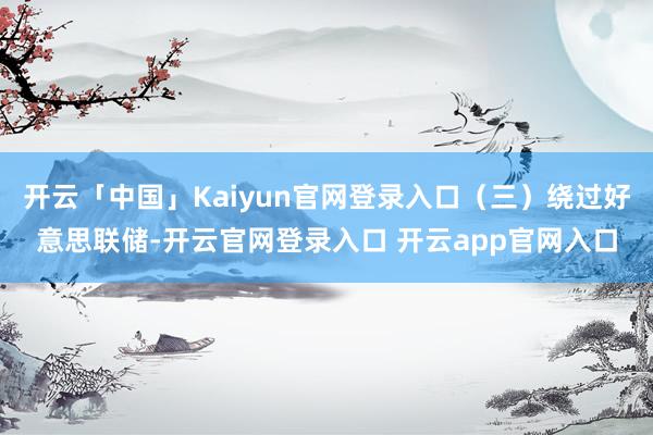 开云「中国」Kaiyun官网登录入口（三）绕过好意思联储-开云官网登录入口 开云app官网入口