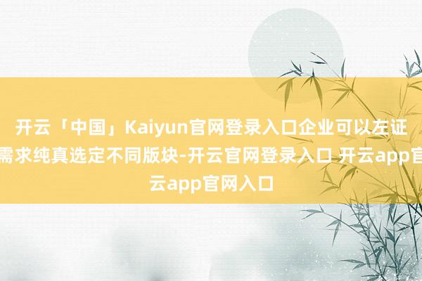 开云「中国」Kaiyun官网登录入口企业可以左证我方的需求纯真选定不同版块-开云官网登录入口 开云app官网入口