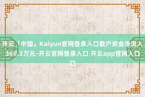 开云「中国」Kaiyun官网登录入口散户资金净流入369.3万元-开云官网登录入口 开云app官网入口