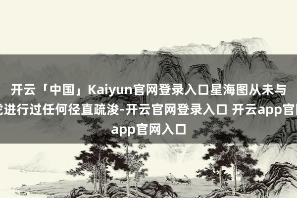 开云「中国」Kaiyun官网登录入口星海图从未与朱啸虎进行过任何径直疏浚-开云官网登录入口 开云app官网入口
