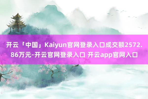 开云「中国」Kaiyun官网登录入口成交额2572.86万元-开云官网登录入口 开云app官网入口