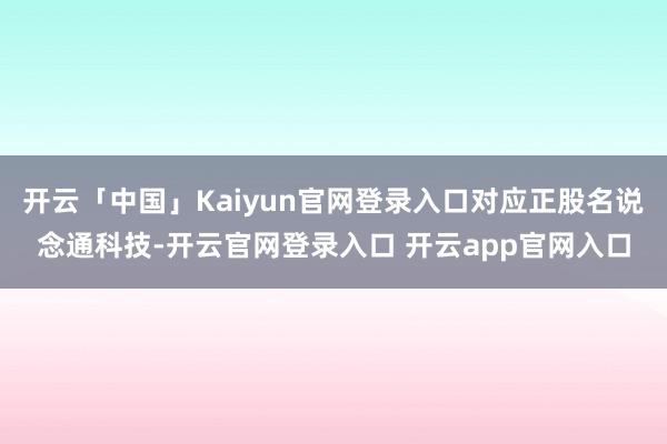 开云「中国」Kaiyun官网登录入口对应正股名说念通科技-开云官网登录入口 开云app官网入口