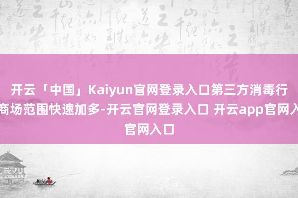 开云「中国」Kaiyun官网登录入口第三方消毒行业商场范围快速加多-开云官网登录入口 开云app官网入口