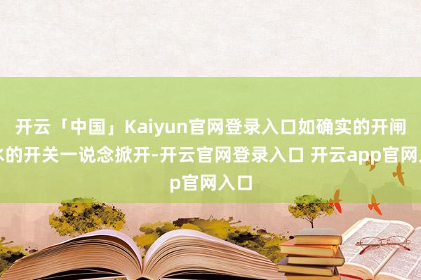 开云「中国」Kaiyun官网登录入口如确实的开闸放水的开关一说念掀开-开云官网登录入口 开云app官网入口