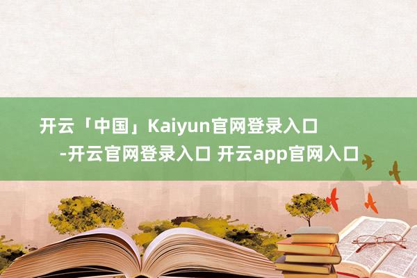 开云「中国」Kaiyun官网登录入口            -开云官网登录入口 开云app官网入口