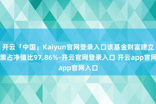 开云「中国」Kaiyun官网登录入口该基金财富建立：股票占净值比97.86%-开云官网登录入口 开云app官网入口