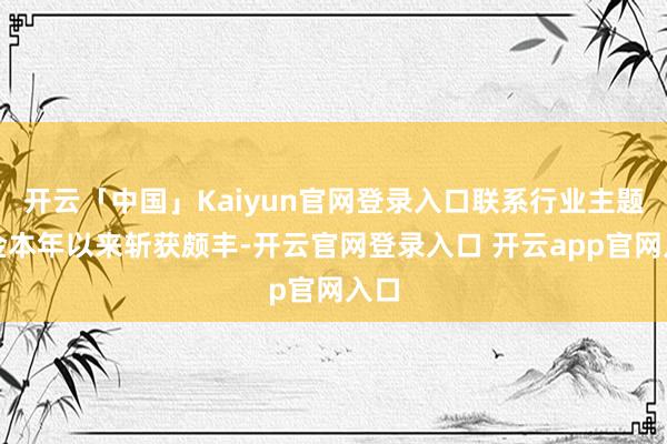 开云「中国」Kaiyun官网登录入口联系行业主题基金本年以来斩获颇丰-开云官网登录入口 开云app官网入口