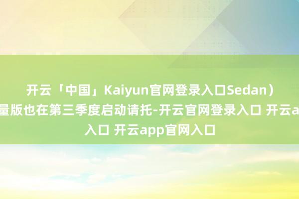 开云「中国」Kaiyun官网登录入口Sedan）的高定和限量版也在第三季度启动请托-开云官网登录入口 开云app官网入口