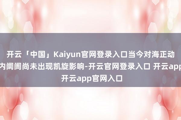 开云「中国」Kaiyun官网登录入口当今对海正动保参与国内阛阓尚未出现凯旋影响-开云官网登录入口 开云app官网入口