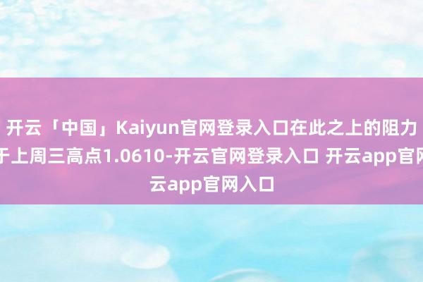 开云「中国」Kaiyun官网登录入口在此之上的阻力位位于上周三高点1.0610-开云官网登录入口 开云app官网入口