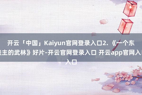 开云「中国」Kaiyun官网登录入口2. 《一个东谈主的武林》好片-开云官网登录入口 开云app官网入口