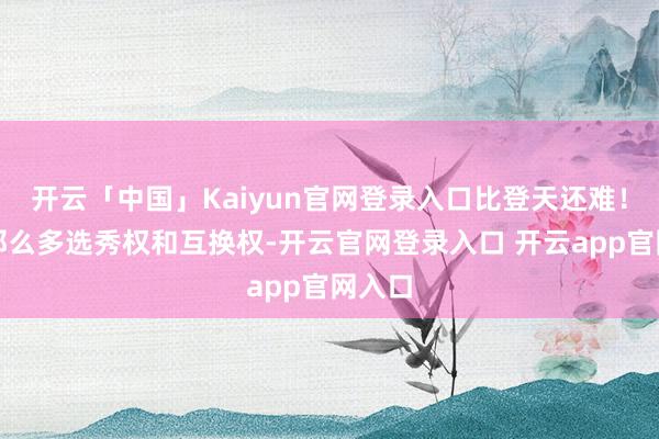 开云「中国」Kaiyun官网登录入口比登天还难！当初那么多选秀权和互换权-开云官网登录入口 开云app官网入口