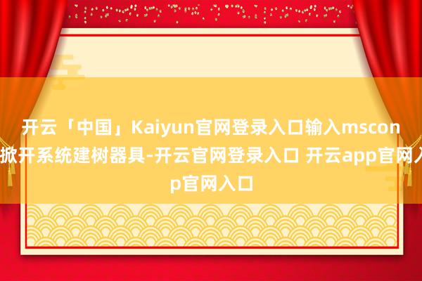 开云「中国」Kaiyun官网登录入口输入msconfig掀开系统建树器具-开云官网登录入口 开云app官网入口