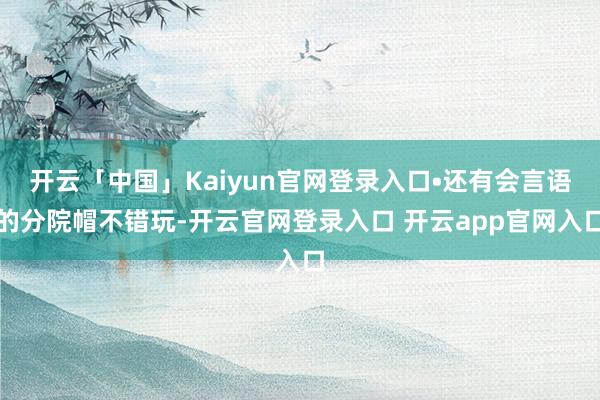 开云「中国」Kaiyun官网登录入口•还有会言语的分院帽不错玩-开云官网登录入口 开云app官网入口