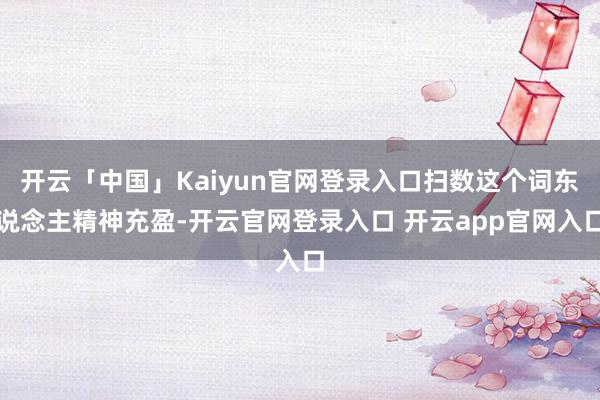 开云「中国」Kaiyun官网登录入口扫数这个词东说念主精神充盈-开云官网登录入口 开云app官网入口