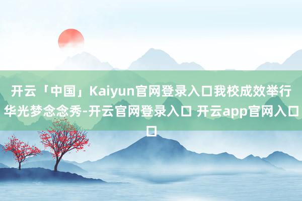 开云「中国」Kaiyun官网登录入口我校成效举行华光梦念念秀-开云官网登录入口 开云app官网入口