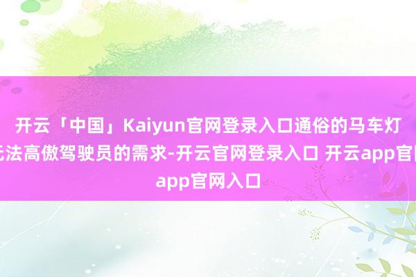 开云「中国」Kaiyun官网登录入口通俗的马车灯也曾无法高傲驾驶员的需求-开云官网登录入口 开云app官网入口