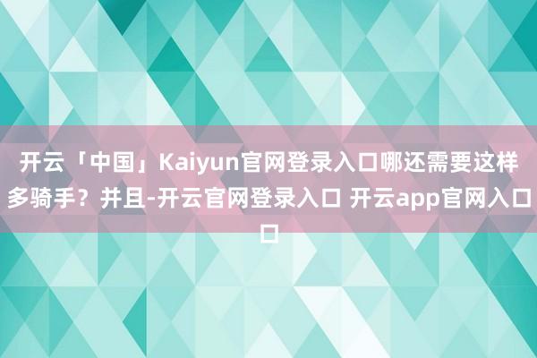 开云「中国」Kaiyun官网登录入口哪还需要这样多骑手？并且-开云官网登录入口 开云app官网入口