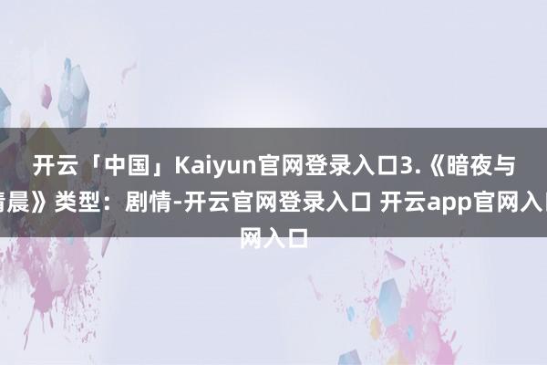 开云「中国」Kaiyun官网登录入口3.《暗夜与清晨》类型：剧情-开云官网登录入口 开云app官网入口