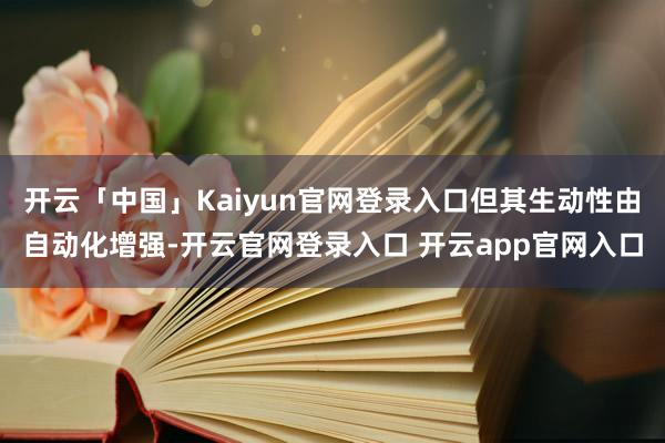 开云「中国」Kaiyun官网登录入口但其生动性由自动化增强-开云官网登录入口 开云app官网入口