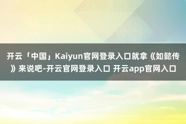 开云「中国」Kaiyun官网登录入口就拿《如懿传》来说吧-开云官网登录入口 开云app官网入口