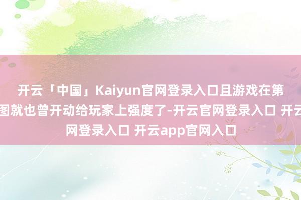 开云「中国」Kaiyun官网登录入口且游戏在第一关的中期舆图就也曾开动给玩家上强度了-开云官网登录入口 开云app官网入口