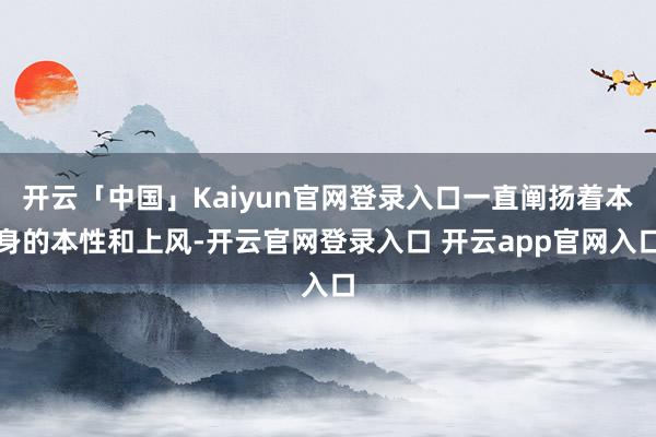 开云「中国」Kaiyun官网登录入口一直阐扬着本身的本性和上风-开云官网登录入口 开云app官网入口