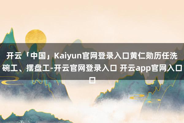 开云「中国」Kaiyun官网登录入口黄仁勋历任洗碗工、摆盘工-开云官网登录入口 开云app官网入口