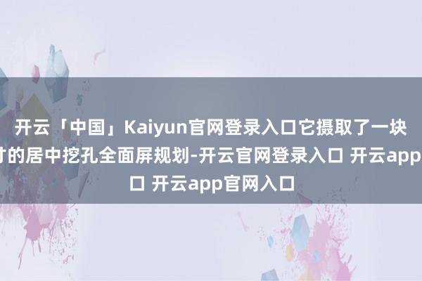 开云「中国」Kaiyun官网登录入口它摄取了一块6.55英寸的居中挖孔全面屏规划-开云官网登录入口 开云app官网入口