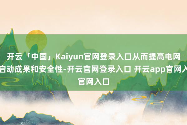 开云「中国」Kaiyun官网登录入口从而提高电网的启动成果和安全性-开云官网登录入口 开云app官网入口