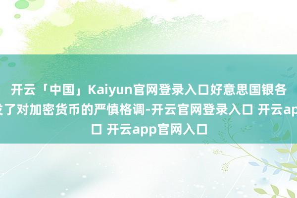 开云「中国」Kaiyun官网登录入口好意思国银各人纷纷抒发了对加密货币的严慎格调-开云官网登录入口 开云app官网入口