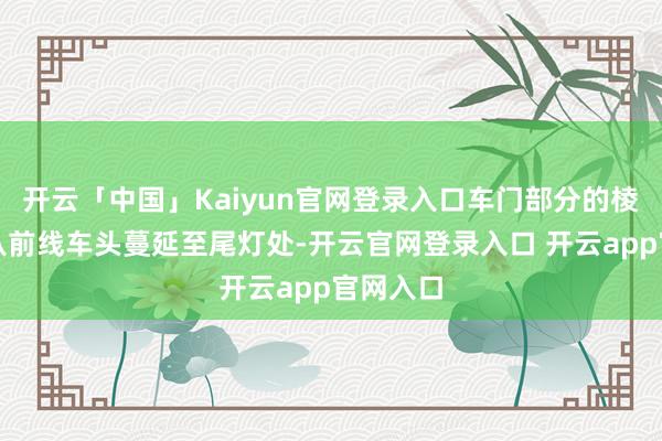 开云「中国」Kaiyun官网登录入口车门部分的棱角腰线从前线车头蔓延至尾灯处-开云官网登录入口 开云app官网入口