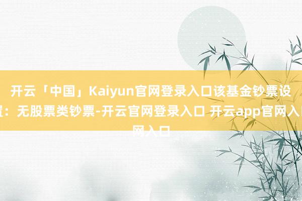 开云「中国」Kaiyun官网登录入口该基金钞票设置：无股票类钞票-开云官网登录入口 开云app官网入口