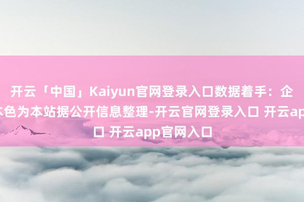开云「中国」Kaiyun官网登录入口数据着手：企查查以上本色为本站据公开信息整理-开云官网登录入口 开云app官网入口