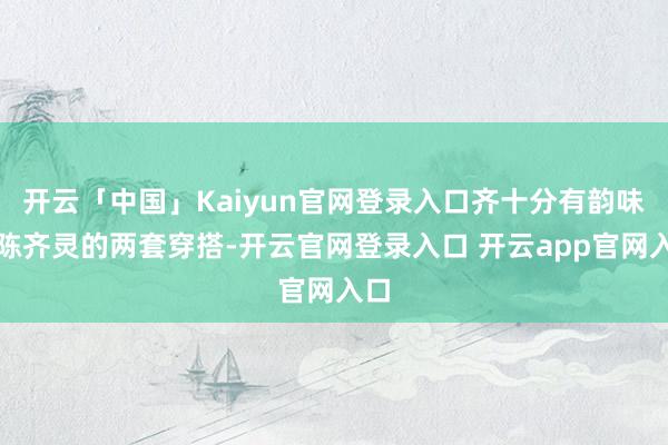 开云「中国」Kaiyun官网登录入口齐十分有韵味！陈齐灵的两套穿搭-开云官网登录入口 开云app官网入口